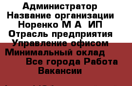 Администратор › Название организации ­ Норенко М А, ИП › Отрасль предприятия ­ Управление офисом › Минимальный оклад ­ 15 000 - Все города Работа » Вакансии   
